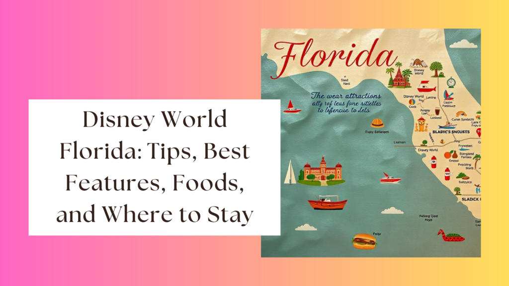 Disney World Florida: Tips, Best Features, Foods, and Where to Stay